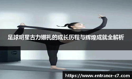 足球明星古力娜扎的成长历程与辉煌成就全解析