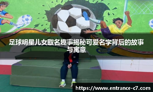 足球明星儿女取名趣事揭秘可爱名字背后的故事与寓意